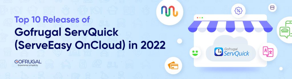 Discover the Top 10 Releases of Gofrugal ServQuick (ServeEasy OnCloud) in 2022 - Gofrugal